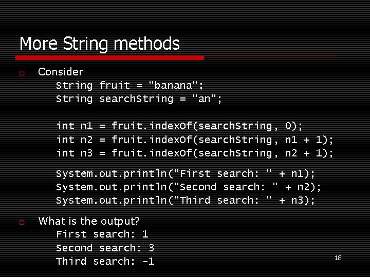 More String methods o Consider String fruit = "banana"; String search. String = "an";