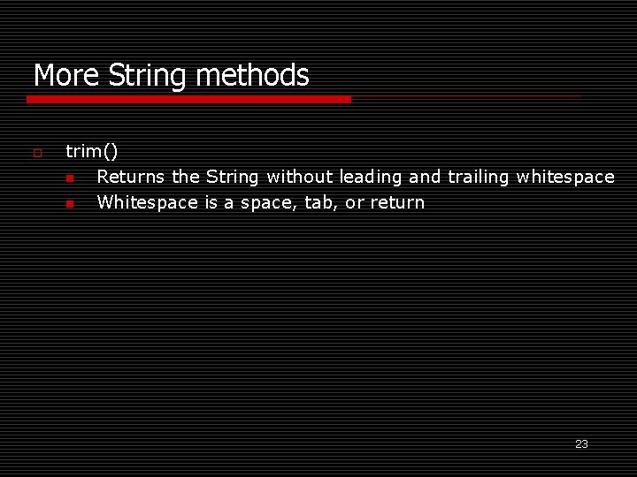 More String methods o trim() n Returns the String without leading and trailing whitespace