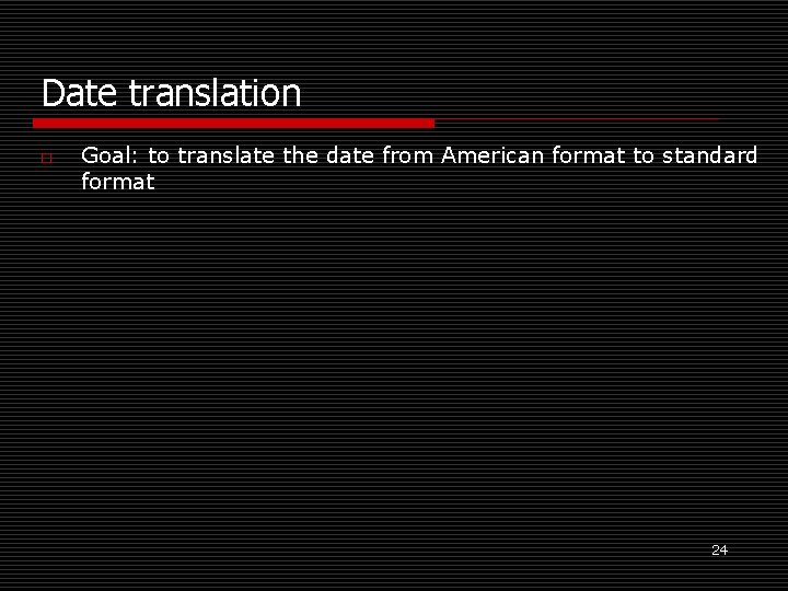 Date translation o Goal: to translate the date from American format to standard format