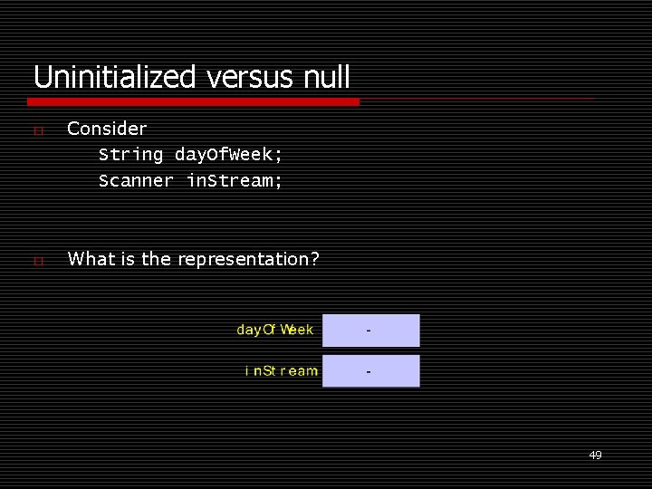 Uninitialized versus null o o Consider String day. Of. Week; Scanner in. Stream; What