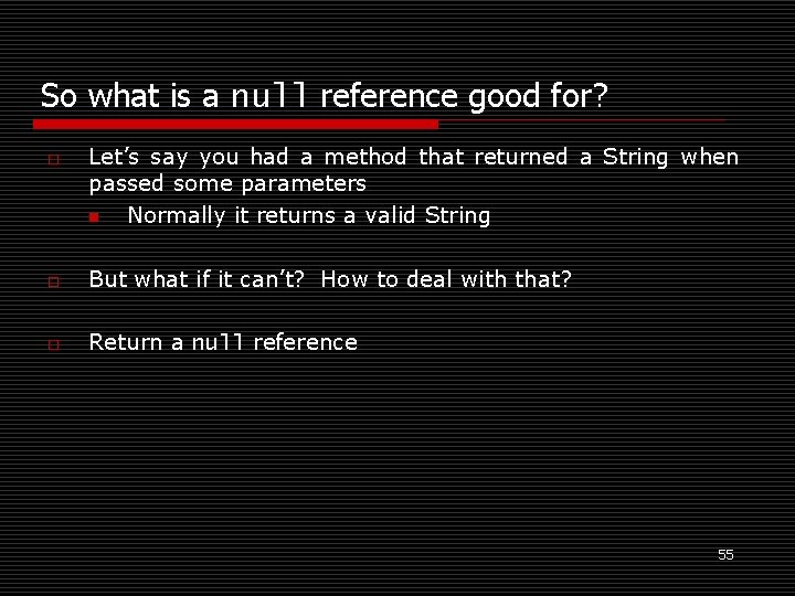 So what is a null reference good for? o Let’s say you had a