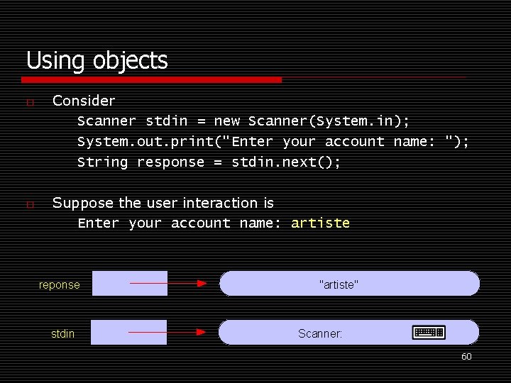 Using objects o o Consider Scanner stdin = new Scanner(System. in); System. out. print("Enter