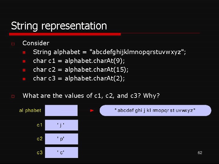 String representation o o Consider n String alphabet = "abcdefghijklmnopqrstuvwxyz"; n char c 1