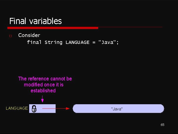 Final variables o Consider final String LANGUAGE = "Java"; The reference cannot be modified