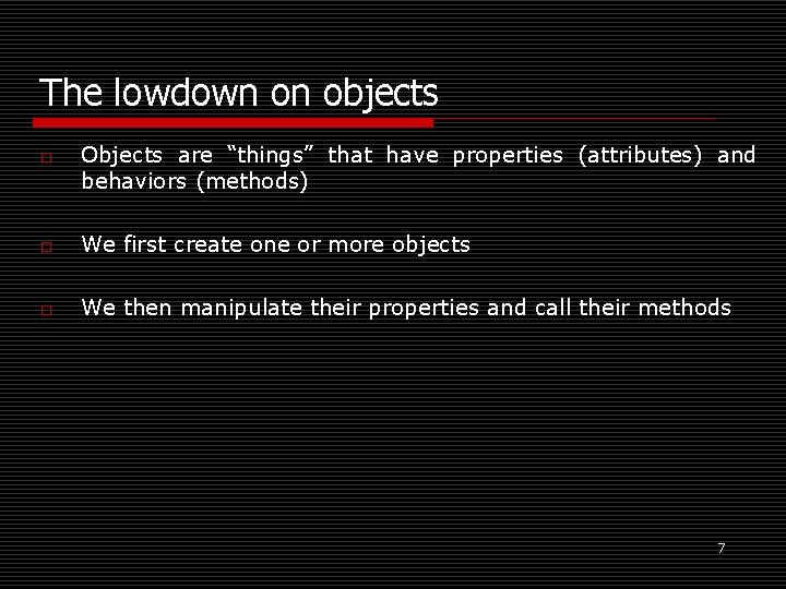 The lowdown on objects o Objects are “things” that have properties (attributes) and behaviors