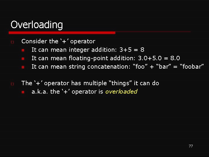 Overloading o o Consider the ‘+’ operator n It can mean integer addition: 3+5