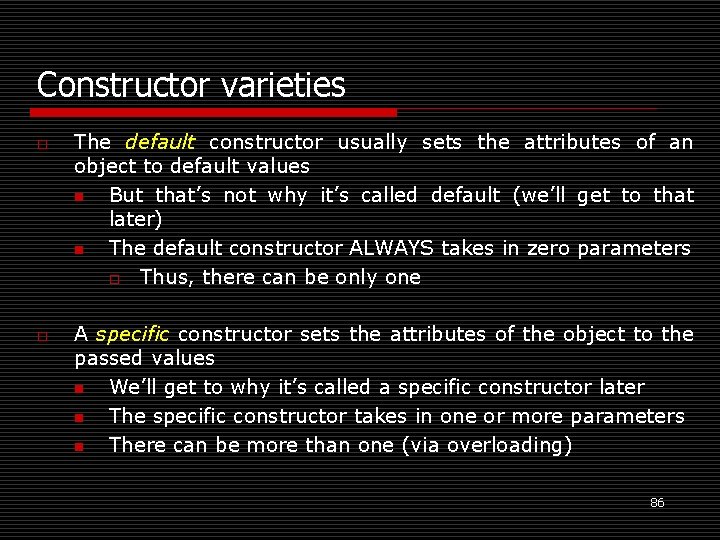 Constructor varieties o o The default constructor usually sets the attributes of an object