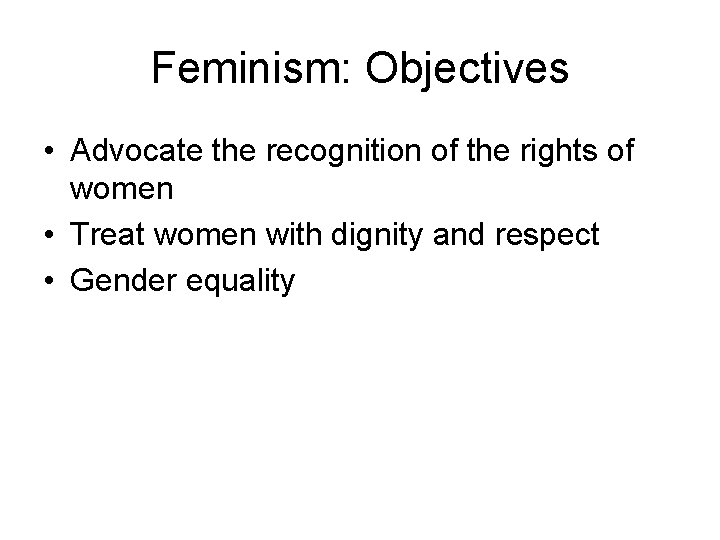 Feminism: Objectives • Advocate the recognition of the rights of women • Treat women