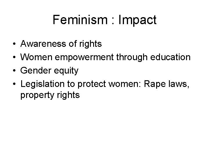Feminism : Impact • • Awareness of rights Women empowerment through education Gender equity