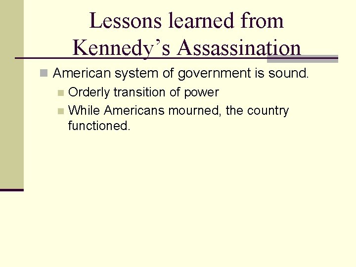 Lessons learned from Kennedy’s Assassination n American system of government is sound. n Orderly