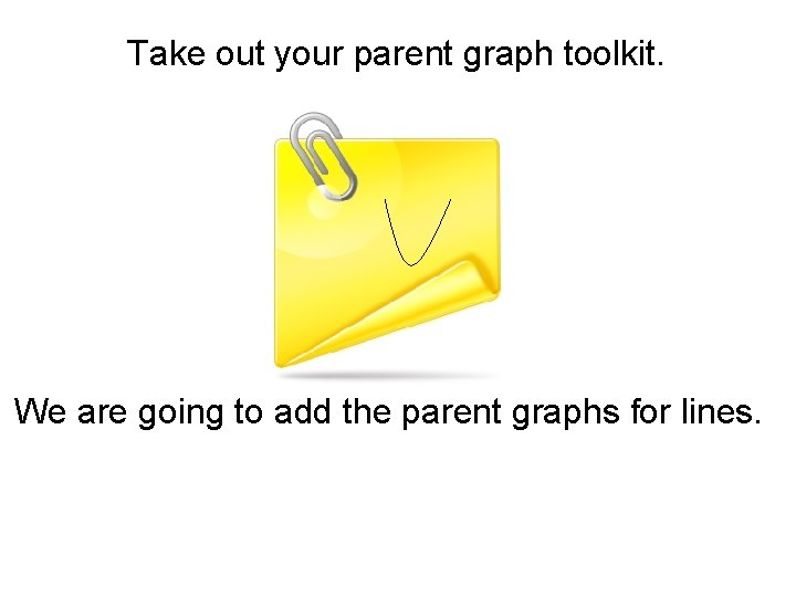 Take out your parent graph toolkit. We are going to add the parent graphs