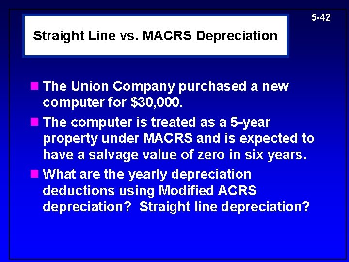 5 -42 Straight Line vs. MACRS Depreciation n The Union Company purchased a new