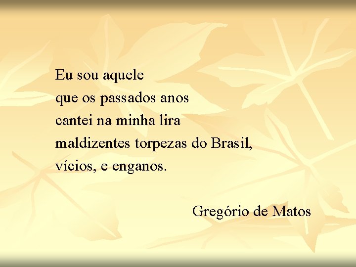 Eu sou aquele que os passados anos cantei na minha lira maldizentes torpezas do