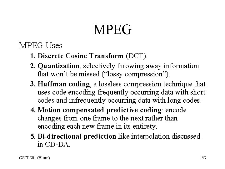 MPEG Uses 1. Discrete Cosine Transform (DCT). 2. Quantization, selectively throwing away information that