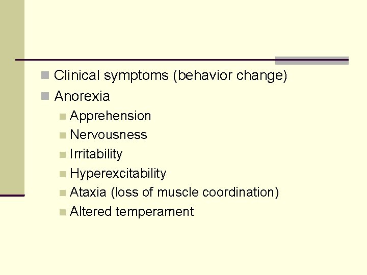  Clinical symptoms (behavior change) Anorexia Apprehension Nervousness Irritability Hyperexcitability Ataxia (loss of muscle