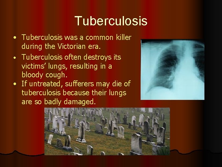 Tuberculosis • Tuberculosis was a common killer during the Victorian era. • Tuberculosis often