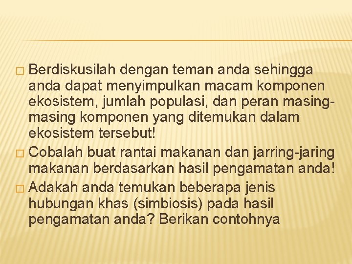 � Berdiskusilah dengan teman anda sehingga anda dapat menyimpulkan macam komponen ekosistem, jumlah populasi,