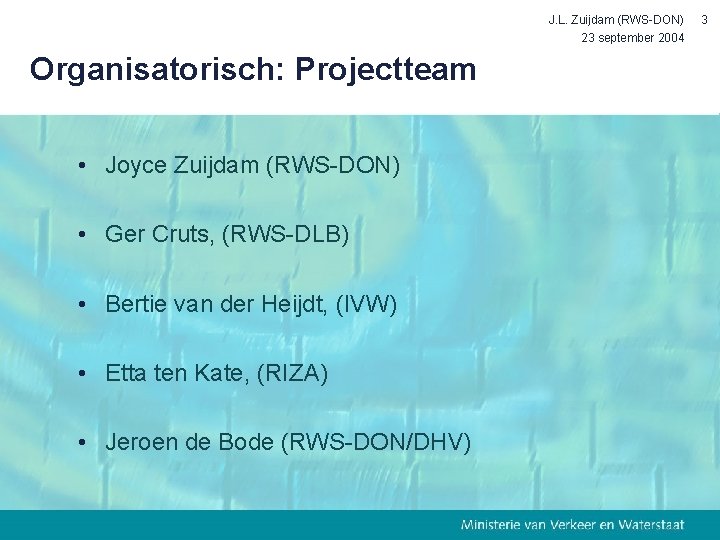 J. L. Zuijdam (RWS-DON) 23 september 2004 Organisatorisch: Projectteam • Joyce Zuijdam (RWS-DON) •