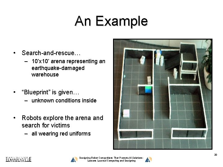 An Example • Search-and-rescue… – 10’x 10’ arena representing an earthquake-damaged warehouse • “Blueprint”