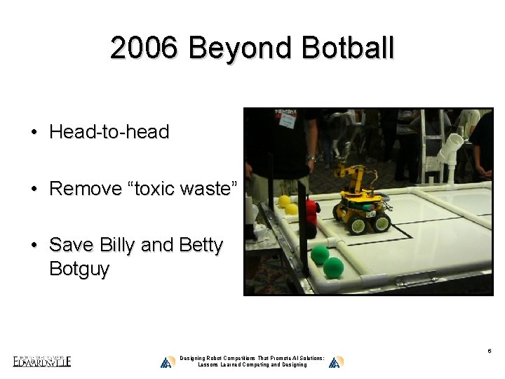 2006 Beyond Botball • Head-to-head • Remove “toxic waste” • Save Billy and Betty
