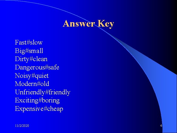Answer Key Fast#slow Big#small Dirty#clean Dangerous#safe Noisy#quiet Modern#old Unfriendly#friendly Exciting#boring Expensive#cheap 11/2/2020 4 