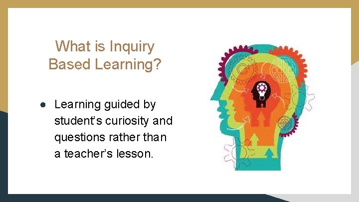 What is Inquiry Based Learning? ● Learning guided by student’s curiosity and questions rather