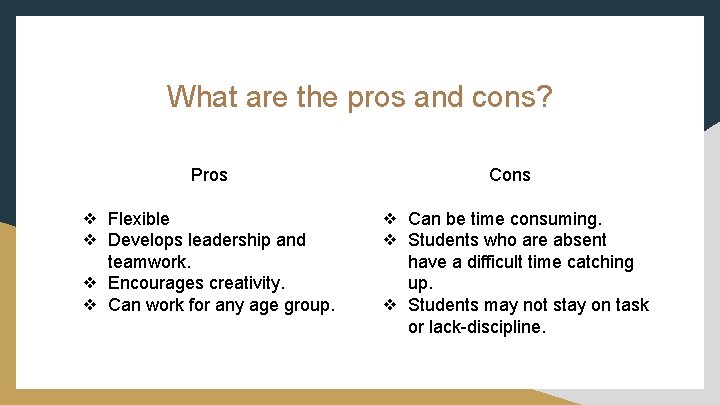 What are the pros and cons? Pros Cons ❖ Flexible ❖ Develops leadership and
