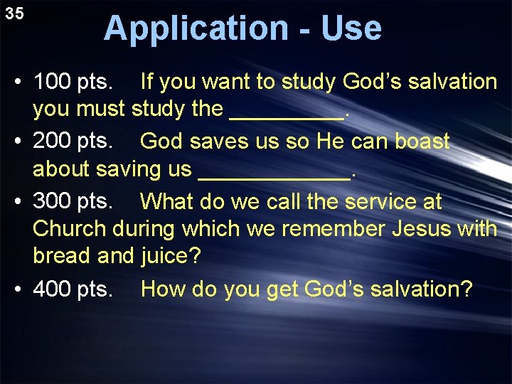 35 Application - Use • 100 pts. If you want to study God’s salvation