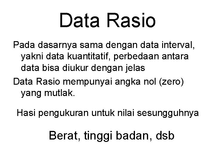 Data Rasio Pada dasarnya sama dengan data interval, yakni data kuantitatif, perbedaan antara data