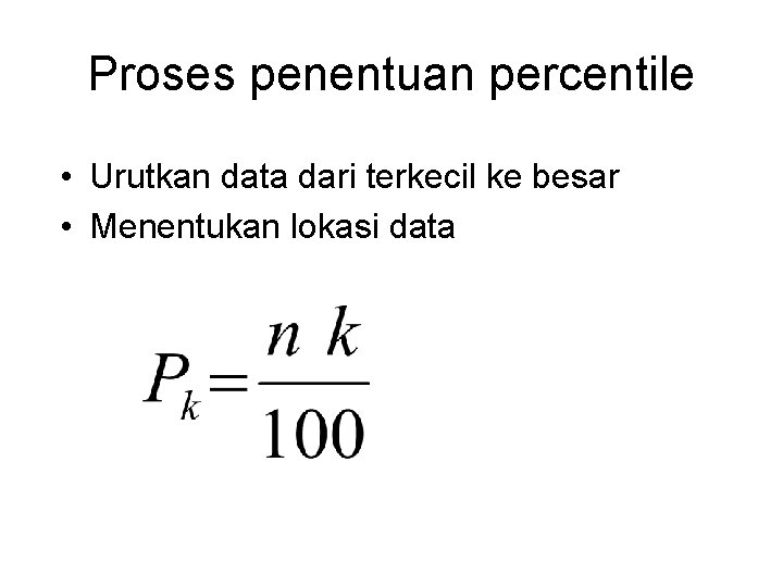 Proses penentuan percentile • Urutkan data dari terkecil ke besar • Menentukan lokasi data