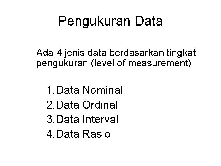 Pengukuran Data Ada 4 jenis data berdasarkan tingkat pengukuran (level of measurement) 1. Data