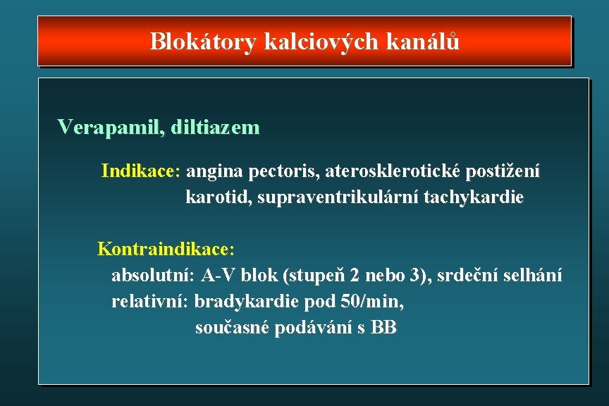 Blokátory kalciových kanálů Verapamil, diltiazem Indikace: angina pectoris, aterosklerotické postižení karotid, supraventrikulární tachykardie Kontraindikace: