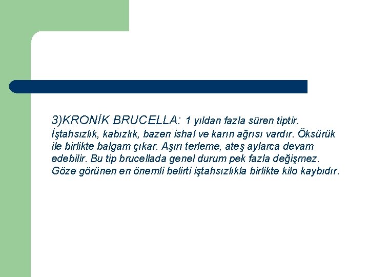 3)KRONİK BRUCELLA: 1 yıldan fazla süren tiptir. İştahsızlık, kabızlık, bazen ishal ve karın ağrısı