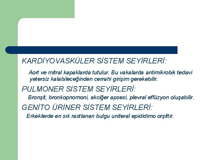 KARDİYOVASKÜLER SİSTEM SEYİRLERİ: Aort ve mitral kapaklarda tutulur. Bu vakalarda antimikrobik tedavi yetersiz kalabileceğinden