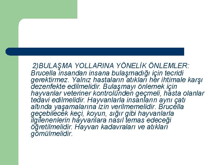 2)BULAŞMA YOLLARINA YÖNELİK ÖNLEMLER: Brucella insandan insana bulaşmadığı için tecridi gerektirmez. Yalnız hastaların atıkları
