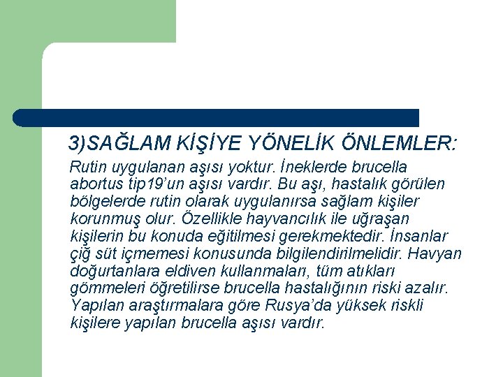 3)SAĞLAM KİŞİYE YÖNELİK ÖNLEMLER: Rutin uygulanan aşısı yoktur. İneklerde brucella abortus tip 19’un aşısı