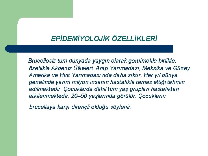EPİDEMİYOLOJİK ÖZELLİKLERİ Brucellosiz tüm dünyada yaygın olarak görülmekle birlikte, özellikle Akdeniz Ülkeleri, Arap Yarımadası,