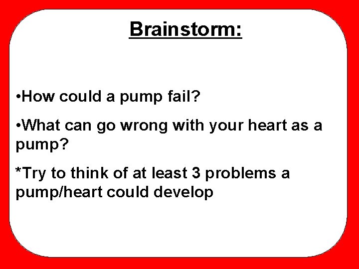 Brainstorm: • How could a pump fail? • What can go wrong with your