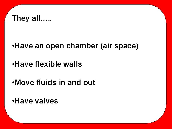 They all…. . • Have an open chamber (air space) • Have flexible walls