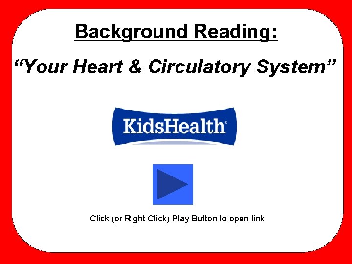 Background Reading: “Your Heart & Circulatory System” Click (or Right Click) Play Button to