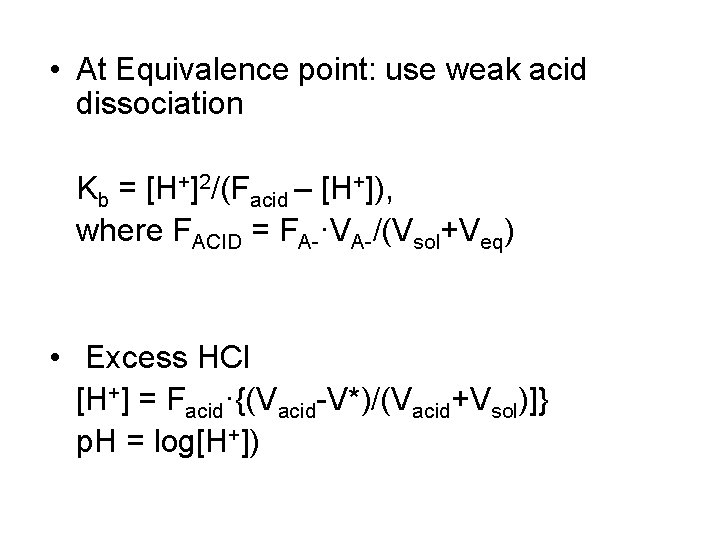  • At Equivalence point: use weak acid dissociation Kb = [H+]2/(Facid – [H+]),