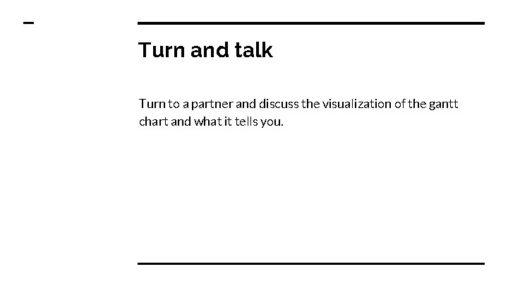 Turn and talk Turn to a partner and discuss the visualization of the gantt