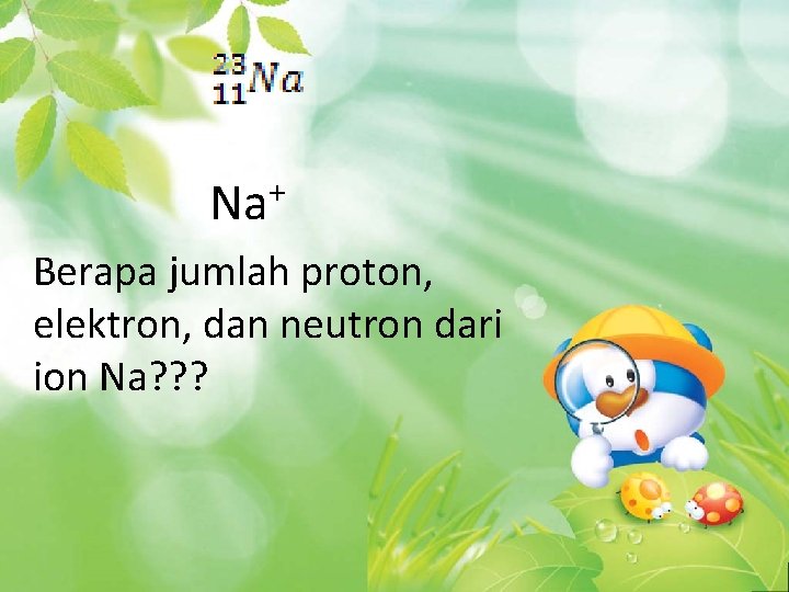 Na+ Berapa jumlah proton, elektron, dan neutron dari ion Na? ? ? 