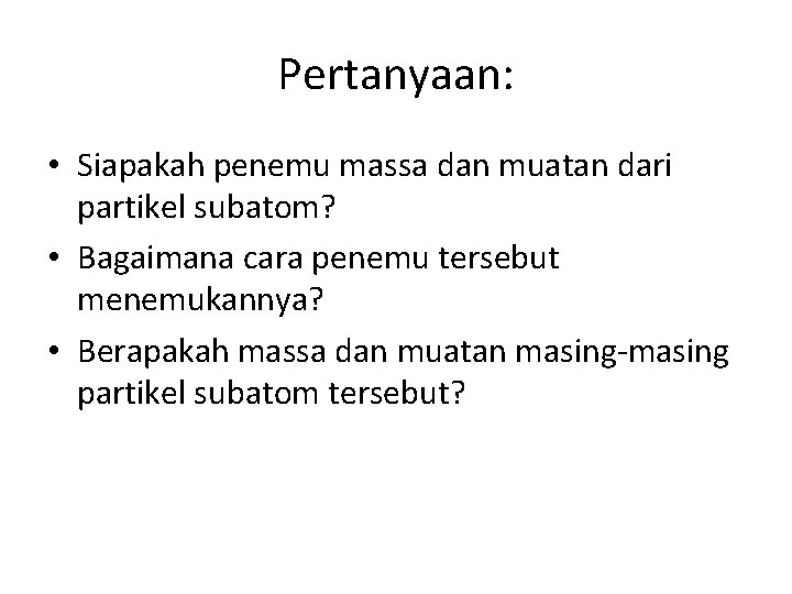 Pertanyaan: • Siapakah penemu massa dan muatan dari partikel subatom? • Bagaimana cara penemu