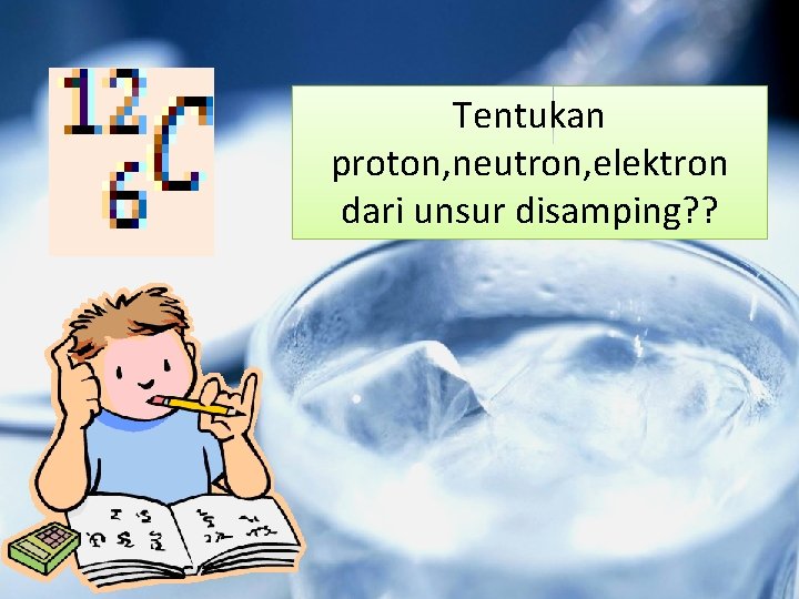 Tentukan proton, neutron, elektron dari unsur disamping? ? 