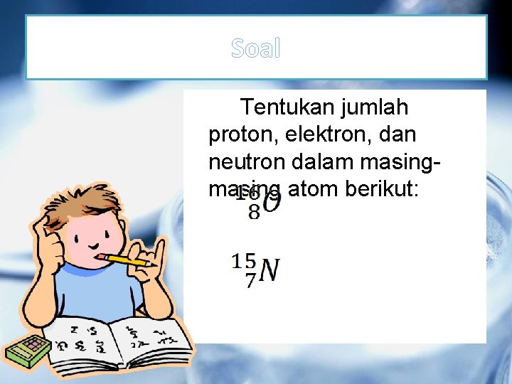 Soal Tentukan jumlah proton, elektron, dan neutron dalam masing atom berikut: 