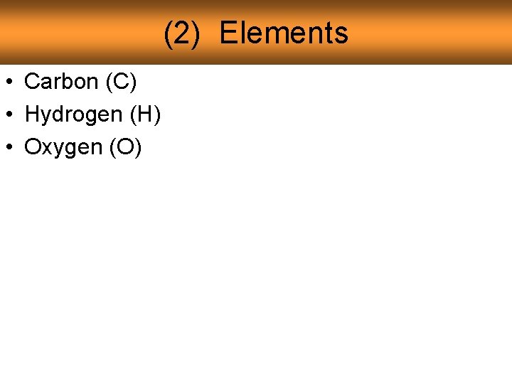 (2) Elements • Carbon (C) • Hydrogen (H) • Oxygen (O) 