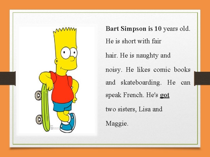 Bart Simpson is 10 years old. He is short with fair hair. He is