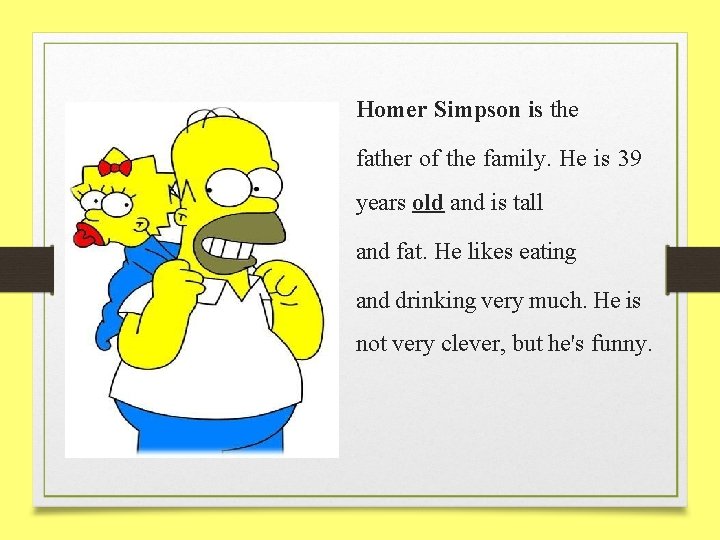 Homer Simpson is the father of the family. He is 39 years old and