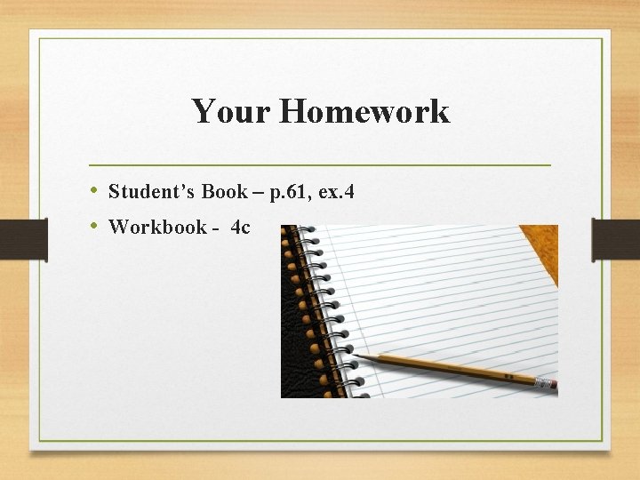 Your Homework • Student’s Book – p. 61, ex. 4 • Workbook - 4